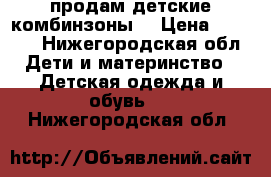 продам детские комбинзоны. › Цена ­ 2 500 - Нижегородская обл. Дети и материнство » Детская одежда и обувь   . Нижегородская обл.